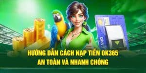 Nạp Tiền OK365 - Hướng Dẫn Các Bước Cơ Bản Cho Tân Thủ