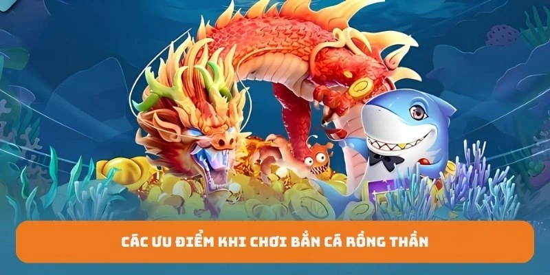 Các ưu điểm khi chơi bắn cá rồng thần