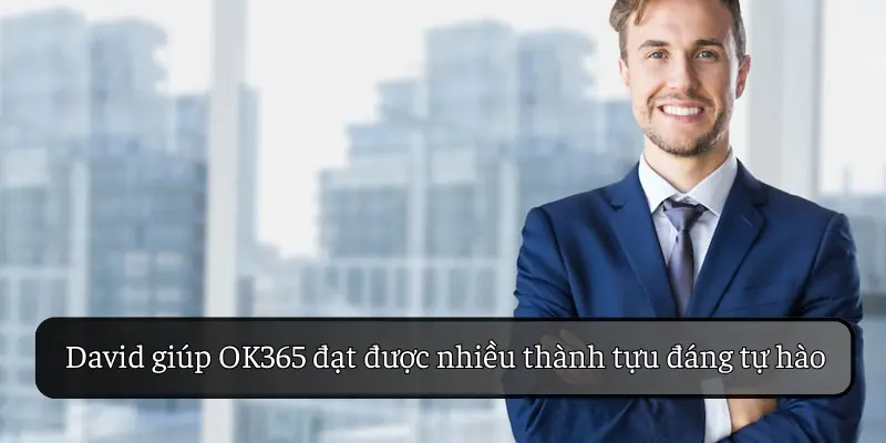 OK365 dưới sự lãnh đạo của David đã đạt được nhiều thành tựu đáng tự hào