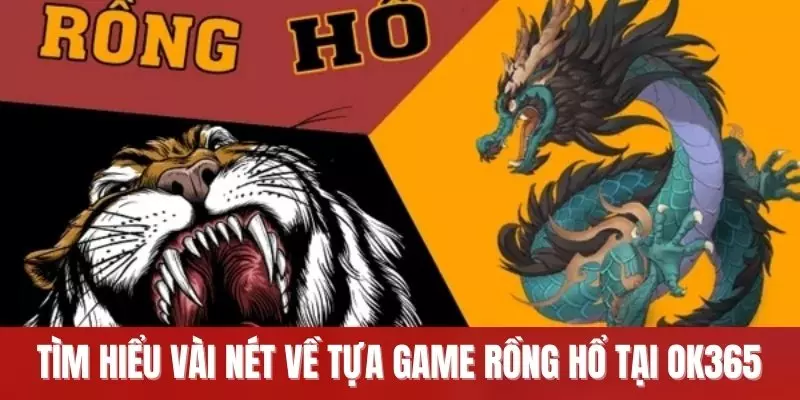 Tìm hiểu vài nét về tựa game Rồng Hổ tại OK365